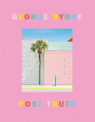 Post Truth: A love letter to Los Angeles through the lens of a pastel postmodernism - George Byrne - cover