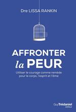 Affronter la peur - Utiliser le courage comme remède pour le corps, l'esprit et l'âme