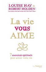 La vie vous aime - 7 exercices spirituels pour aimer votre vie