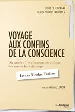 Voyage aux confins de la conscience - Dix années d'exploration scientifique des sorties hors du corps : le cas Nicolas Fraisse