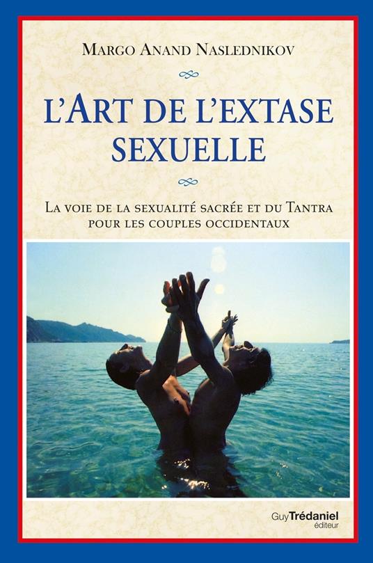 L'art de l'extase sexuelle - La voie de la sexualité sacrée et du Tantra pour les couples occidentaux