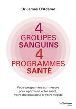 4 groupes sanguins 4 programmes santé - Votre programme sur mesure pour optimiser votre santé, votre métabolisme et votre vitalité