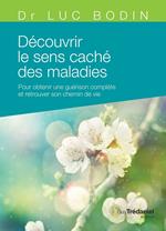 Découvrir le sens caché des maladies - Pour obtenir une guérison complète et retrouver son chemin de vie