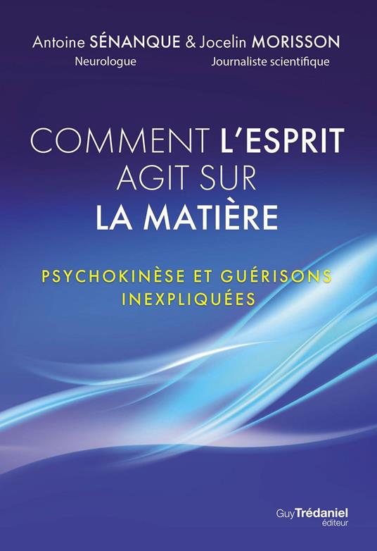 Comment l'esprit agit sur la matière - Psychokinèse et guérisons inexpliquées