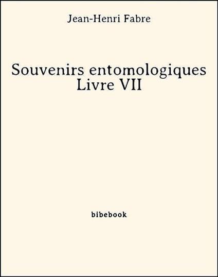 Souvenirs entomologiques - Livre VII