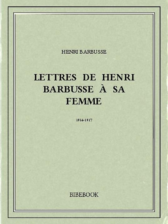 Lettres de Henri Barbusse à sa femme, 1914-1917