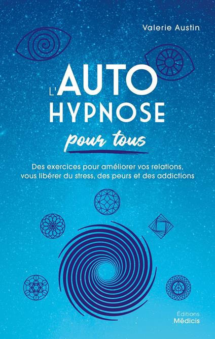 L'Autohypnose pour tous - Des exercices pour améliorer vos relations, vous libérer du stress, des peurs et des addictions