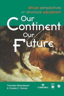 Our Continent, Our Future: African Perspectives on Structural Adjustments - Thandika Mkandawire,Charles C. Soludo - cover