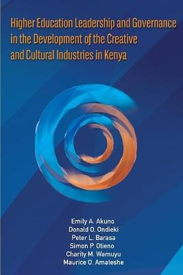 Higher Education Leadership and Governance in the Development of the Creative and Cultural Industries in Kenya - Emily Achieng' Akuno,Donald Otoyo Ondieki,Peter Barasa - cover