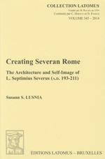 Creating Severan Rome: The Architecture and Self-Image of L. Septimius Severus (A.D. 193-211)