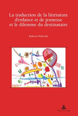 La Traduction De La Litterature D'enfance Et De Jeunesse Et Le Dilemme Du Destinataire - Roberta Pederzoli - cover