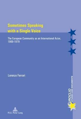 Sometimes Speaking with a Single Voice: The European Community as an International Actor, 1969-1979 - Lorenzo Ferrari - cover