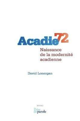Acadie 72: Naissance de la Modernit  Acadienne - David Lonergan - cover