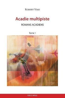 Acadie multipiste tome 1: Romans acadiens - Robert Viau - cover