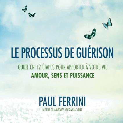 Le processus de guérison : Guide en 12 étapes pour apporter à votre vie ; amour, sens et puissance