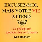 Excusez-moi mais votre vie attend : Le prodigieux pouvoir des sentiments