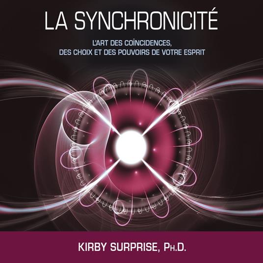 La synchronicité : L'art des coïncidences, des choix et des pouvoirs de votre esprit