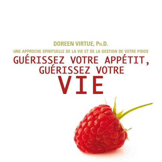 Guérissez votre appétit, guérissez votre vie : Une approche spirituelle de la vie et de la gestion de votre poids