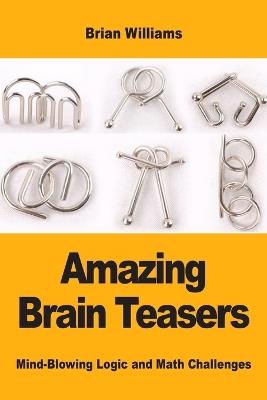 Amazing Brain Teasers: Mind-Blowing Logic and Math Challenges - Brian Williams - cover