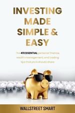 Investing Made Simple and Easy: The 49 Essential Personal Finance, Wealth Management, and Trading Tips That Pro's Should Share