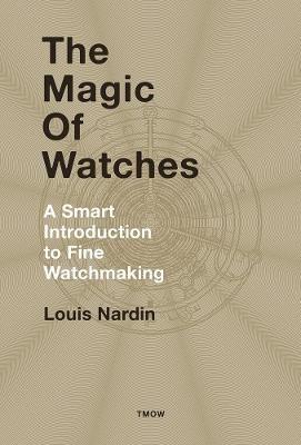 The Magic of Watches: A Smart Introduction to Fine Watchmaking - Louis Nardin - cover