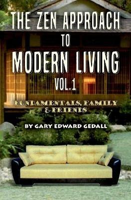 The Zen Approach to Modern Living Vol 1: Fundamentals, Family & Friends - Gary Edward Gedall - cover