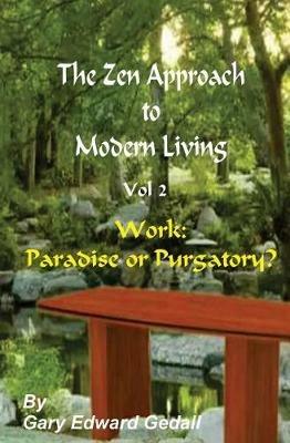 The Zen Approach to Modern Living Vol 2: Work: Paradise or Puratory - Gary Edward Gedall - cover