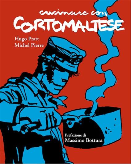 Cucinare con Corto Maltese - Massimo Bottura,Antonio Mazzitelli,Michel Pierre,Hugo Pratt - ebook