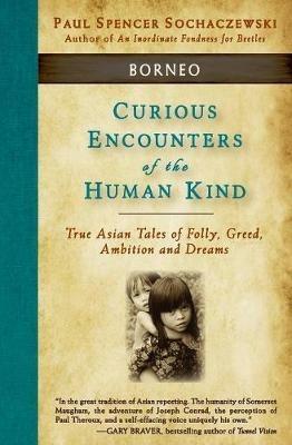 Curious Encounters of the Human Kind - Borneo: True Asian Tales of Folly, Greed, Ambition and Dreams - Paul Spencer Sochaczewski - cover