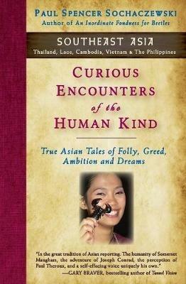 Curious Encounters of the Human Kind - Southeast Asia: True Asian Tales of Folly, Greed, Ambition and Dreams - Paul Spencer Sochaczewski - cover