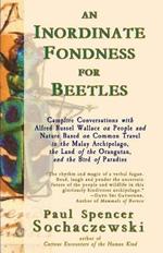 An Inordinate Fondness for Beetles: Campfire Conversations with Alfred Russel Wallace on People and Nature Based on Common Travel in the Malay Archipelago, The Land of the Orangutan, and the Bird of Paradise