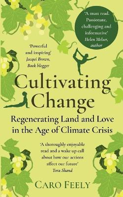 Cultivating Change: Regenerating Land and Love in the Age of Climate Crisis - Caro Feely - cover