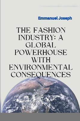 The Fashion Industry: A Global Powerhouse with Environmental Consequences - Emmanuel Joseph - cover