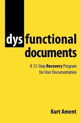 Dysfunctional Documents: A 12-Step Recovery Program for User Documentation - Kurt Ament - cover