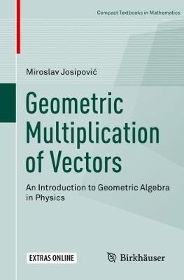 Geometric Multiplication of Vectors: An Introduction to Geometric Algebra in Physics - Miroslav Josipovic - cover