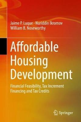 Affordable Housing Development: Financial Feasibility, Tax Increment Financing and Tax Credits - Jaime P. Luque,Nuriddin Ikromov,William B. Noseworthy - cover