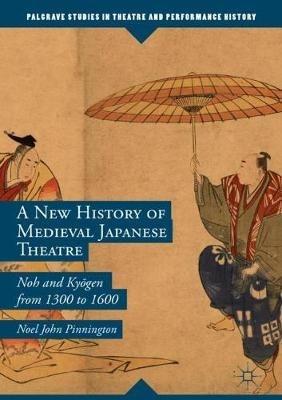 A New History of Medieval Japanese Theatre: Noh and Kyogen from 1300 to 1600 - Noel John Pinnington - cover
