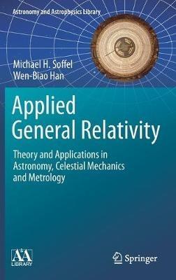Applied General Relativity: Theory and Applications in Astronomy, Celestial Mechanics and Metrology - Michael H. Soffel,Wen-Biao Han - cover