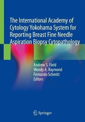 The International Academy of Cytology Yokohama System for Reporting Breast Fine Needle Aspiration Biopsy Cytopathology - cover