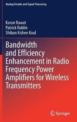 Bandwidth and Efficiency Enhancement in Radio Frequency Power Amplifiers for Wireless Transmitters - Karun Rawat,Patrick Roblin,Shiban Kishen Koul - cover