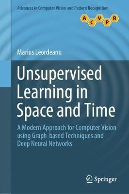 Unsupervised Learning in Space and Time: A Modern Approach for Computer Vision using Graph-based Techniques and Deep Neural Networks - Marius Leordeanu - cover