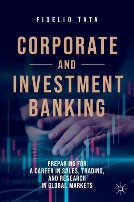 Corporate and Investment Banking: Preparing for a Career in Sales, Trading, and Research in Global Markets - Fidelio Tata - cover