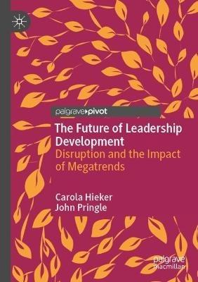 The Future of Leadership Development: Disruption and the Impact of Megatrends - Carola Hieker,John Pringle - cover