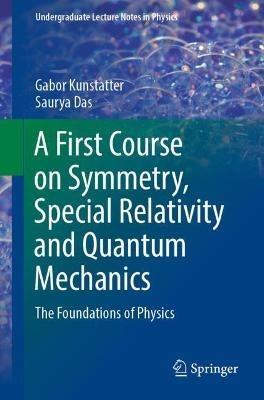 A First Course on Symmetry, Special Relativity and Quantum Mechanics: The Foundations of Physics - Gabor Kunstatter,Saurya Das - cover