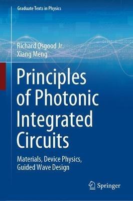 Principles of Photonic Integrated Circuits: Materials, Device Physics, Guided Wave Design - Richard Osgood jr.,Xiang Meng - cover