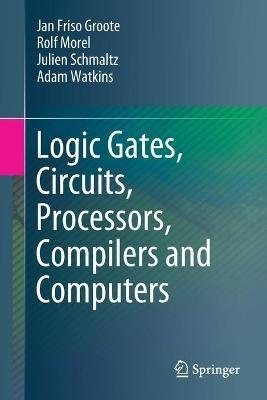 Logic Gates, Circuits, Processors, Compilers and Computers - Jan Friso Groote,Rolf Morel,Julien Schmaltz - cover