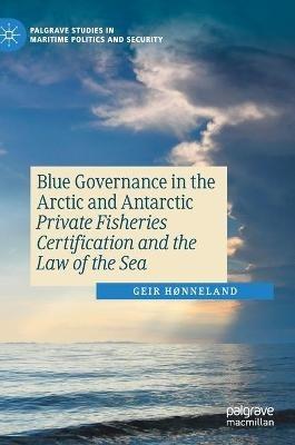 Blue Governance in the Arctic and Antarctic: Private Fisheries Certification and the Law of the Sea - Geir Hønneland - cover