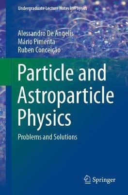 Particle and Astroparticle Physics: Problems and Solutions - Alessandro De Angelis,Mario Pimenta,Ruben Conceicao - cover
