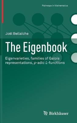 The Eigenbook: Eigenvarieties, families of Galois representations, p-adic L-functions - Joel Bellaiche - cover