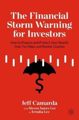 The Financial Storm Warning for Investors: How to Prepare and Protect Your Wealth from Tax Hikes and Market Crashes - Jeff Camarda,Steven James Lee,Jerusha Lee - cover